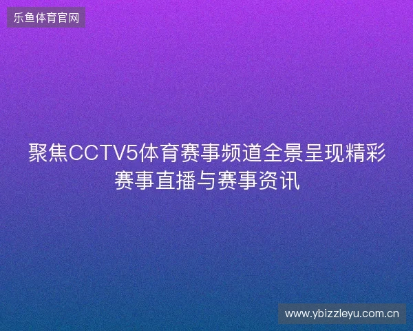 聚焦CCTV5体育赛事频道全景呈现精彩赛事直播与赛事资讯